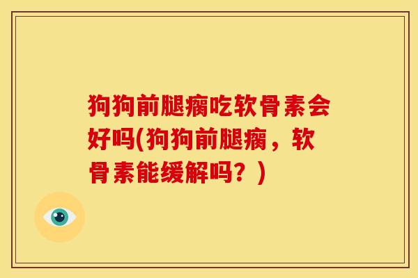 狗狗前腿瘸吃软骨素会好吗(狗狗前腿瘸，软骨素能缓解吗？)