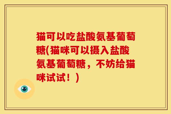 猫可以吃盐酸氨基葡萄糖(猫咪可以摄入盐酸氨基葡萄糖，不妨给猫咪试试！)