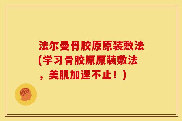 法尔曼骨胶原原装敷法(学习骨胶原原装敷法，美肌加速不止！)