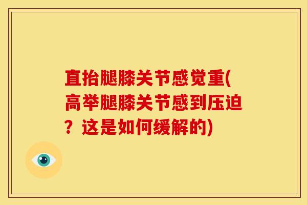 直抬腿膝关节感觉重(高举腿膝关节感到压迫？这是如何缓解的)