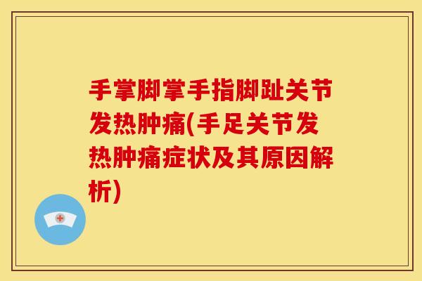 手掌脚掌手指脚趾关节发热肿痛(手足关节发热肿痛症状及其原因解析)