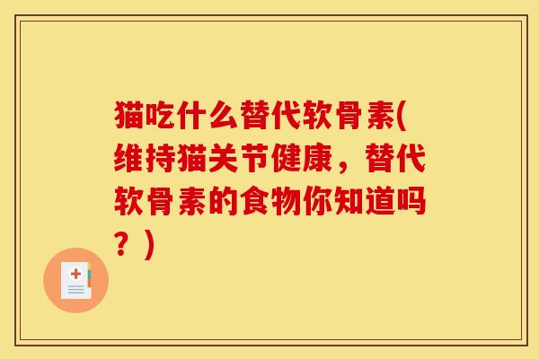 猫吃什么替代软骨素(维持猫关节健康,替代软骨素的食物你知道吗?) 猫吃什么替代软骨素(维持猫关节健康,替代软骨素的食物你知道吗?)