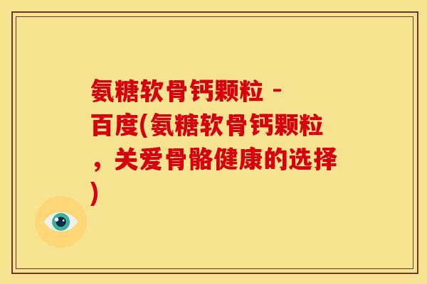 氨糖软骨钙颗粒 - 百度(氨糖软骨钙颗粒，关爱骨骼健康的选择)