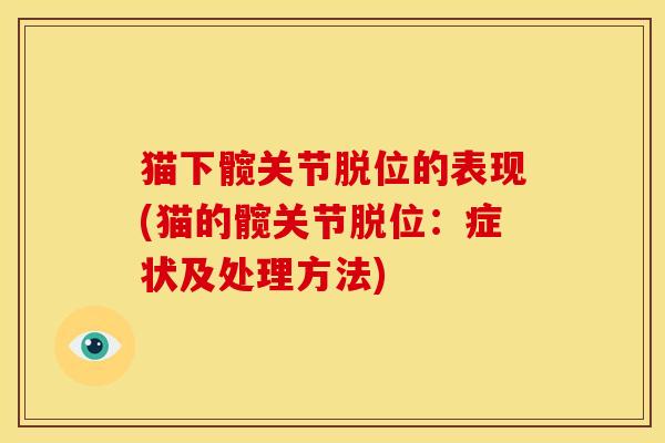 猫下髋关节脱位的表现(猫的髋关节脱位:症状及处理方法) 猫下髋关节脱位的表现(猫的髋关节脱位:症状及处理方法)