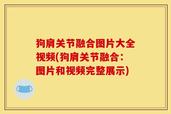 狗肩关节融合图片大全视频(狗肩关节融合：图片和视频完整展示)