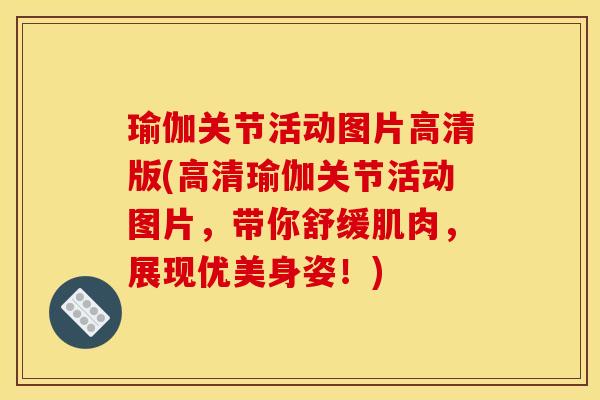 瑜伽关节活动图片高清版(高清瑜伽关节活动图片，带你舒缓肌肉，展现优美身姿！)