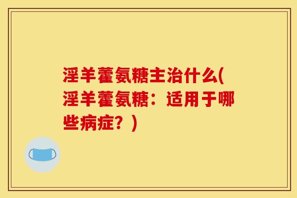 淫羊藿氨糖主治什么(淫羊藿氨糖：适用于哪些病症？)