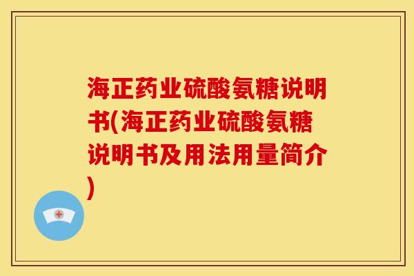 海正药业硫酸氨糖说明书(海正药业硫酸氨糖说明书及用法用量简介)