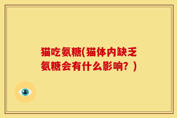 猫吃氨糖(猫体内缺乏氨糖会有什么影响？)