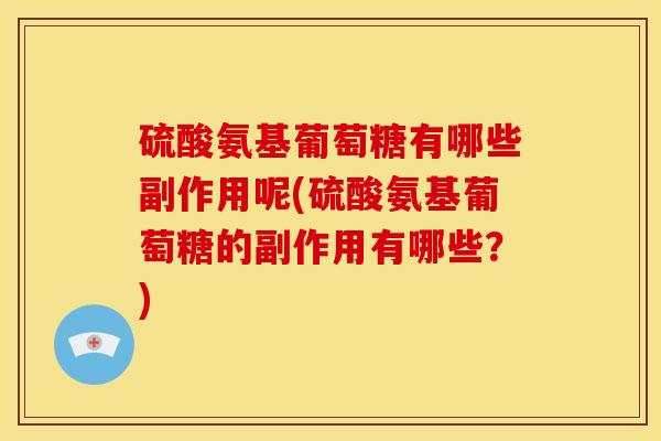 硫酸氨基葡萄糖有哪些副作用呢(硫酸氨基葡萄糖的副作用有哪些？)
