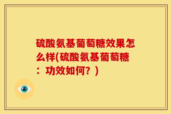 硫酸氨基葡萄糖效果怎么样(硫酸氨基葡萄糖：功效如何？)