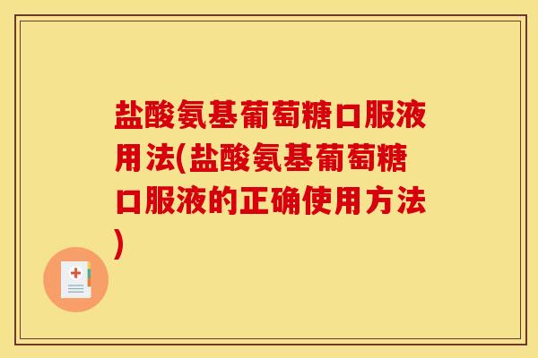 盐酸氨基葡萄糖口服液用法(盐酸氨基葡萄糖口服液的正确使用方法)