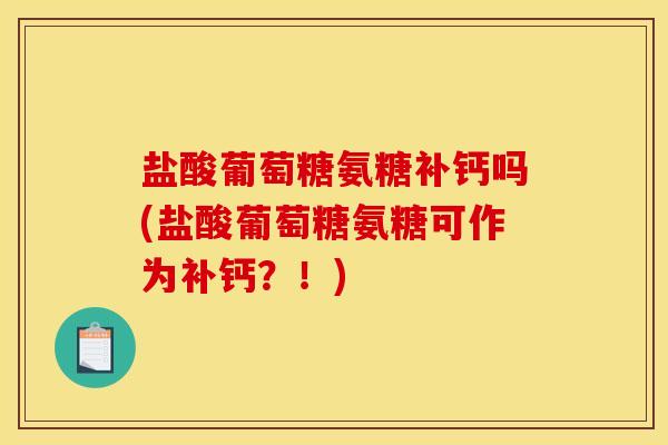 盐酸葡萄糖氨糖补钙吗(盐酸葡萄糖氨糖可作为补钙？！)