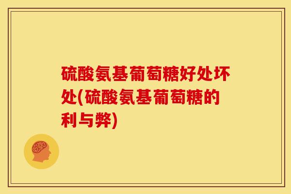 硫酸氨基葡萄糖好处坏处(硫酸氨基葡萄糖的利与弊)