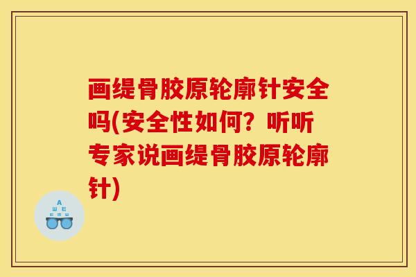 画缇骨胶原轮廓针安全吗(安全性如何?听听专家说画缇骨胶原轮廓针) 画缇骨胶原轮廓针安全吗(安全性如何?听听专家说画缇骨胶原轮廓针)