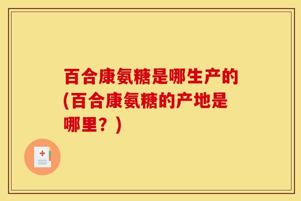百合康氨糖是哪生产的(百合康氨糖的产地是哪里？)