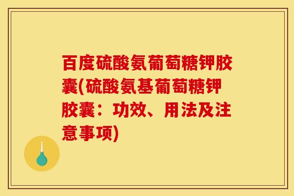 百度硫酸氨葡萄糖钾胶囊(硫酸氨基葡萄糖钾胶囊：功效、用法及注意事项)