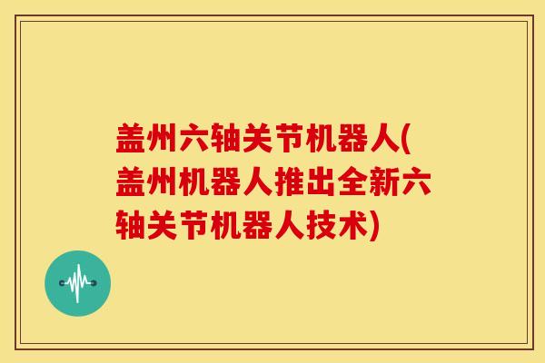 盖州六轴关节机器人(盖州机器人推出全新六轴关节机器人技术)