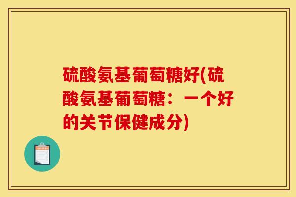 硫酸氨基葡萄糖好(硫酸氨基葡萄糖：一个好的关节保健成分)