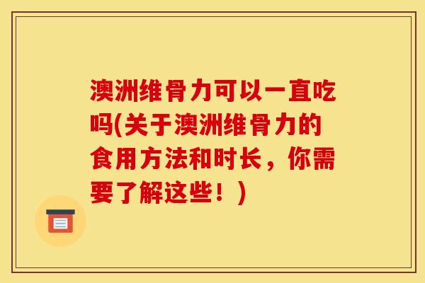 澳洲维骨力可以一直吃吗(关于澳洲维骨力的食用方法和时长，你需要了解这些！)