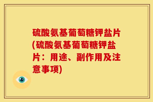 硫酸氨基葡萄糖钾盐片(硫酸氨基葡萄糖钾盐片：用途、副作用及注意事项)