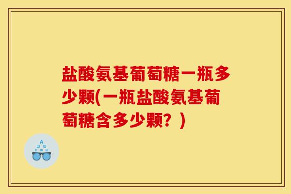 盐酸氨基葡萄糖一瓶多少颗(一瓶盐酸氨基葡萄糖含多少颗？)