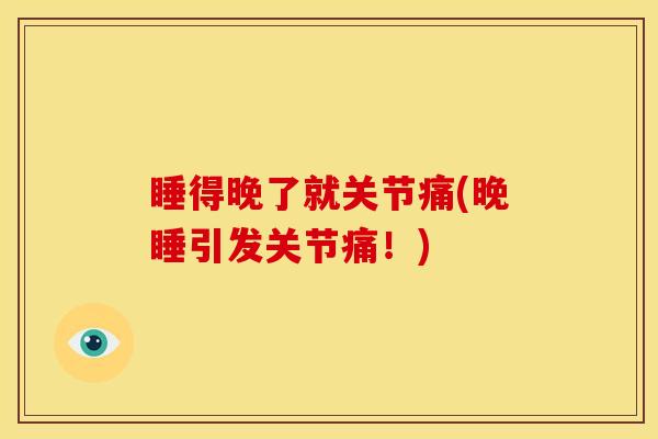 睡得晚了就关节痛(晚睡引发关节痛！)