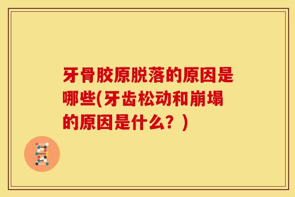牙骨胶原脱落的原因是哪些(牙齿松动和崩塌的原因是什么？)