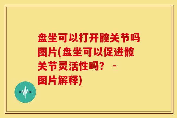 盘坐可以打开髋关节吗图片(盘坐可以促进髋关节灵活性吗？ - 图片解释)