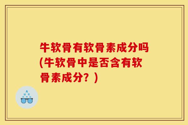 牛软骨有软骨素成分吗(牛软骨中是否含有软骨素成分？)