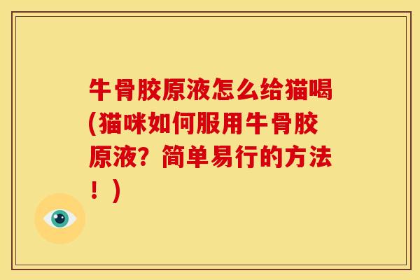 牛骨胶原液怎么给猫喝(猫咪如何服用牛骨胶原液？简单易行的方法！)