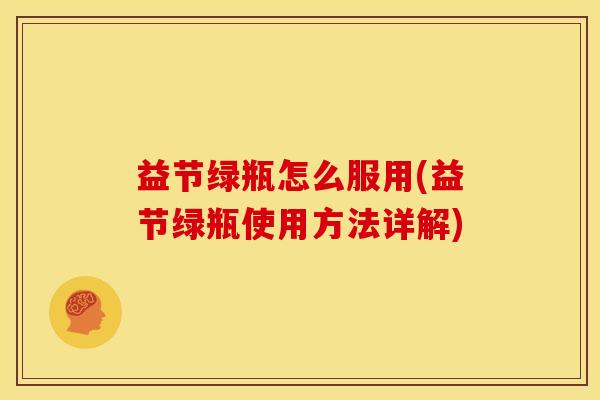益节绿瓶怎么服用(益节绿瓶使用方法详解)