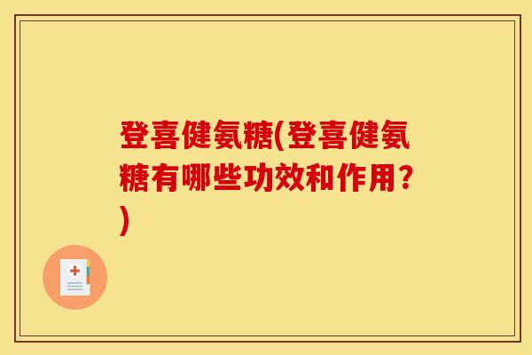 登喜健氨糖(登喜健氨糖有哪些功效和作用？)