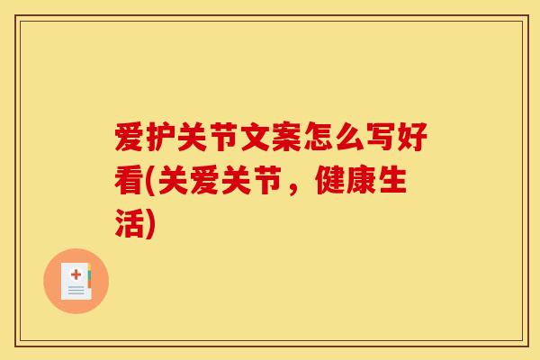 爱护关节文案怎么写好看(关爱关节，健康生活)
