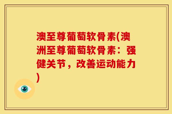 澳至尊葡萄软骨素(澳洲至尊葡萄软骨素：强健关节，改善运动能力)