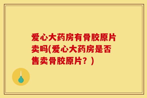 爱心大药房有骨胶原片卖吗(爱心大药房是否售卖骨胶原片？)