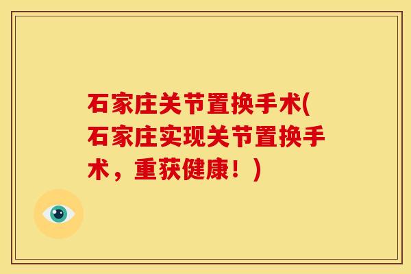 石家庄关节置换手术(石家庄实现关节置换手术，重获健康！)