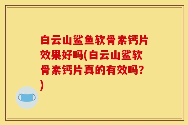 白云山鲨鱼软骨素钙片效果好吗(白云山鲨软骨素钙片真的有效吗？)