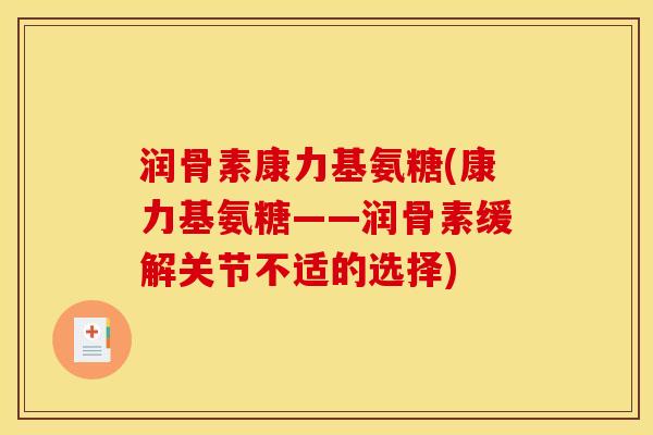 润骨素康力基氨糖(康力基氨糖——润骨素缓解关节不适的选择)