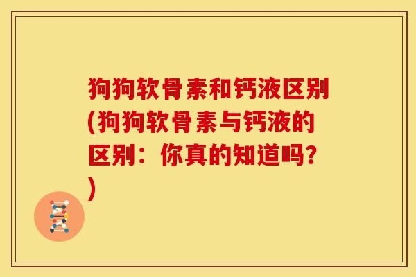狗狗软骨素和钙液区别(狗狗软骨素与钙液的区别：你真的知道吗？)