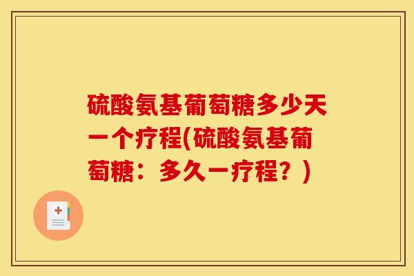 硫酸氨基葡萄糖多少天一个疗程(硫酸氨基葡萄糖：多久一疗程？)