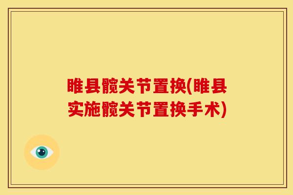 睢县髋关节置换(睢县实施髋关节置换手术) 睢县髋关节置换(睢县实施髋关节置换手术)
