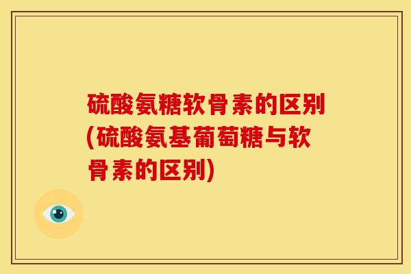 硫酸氨糖软骨素的区别(硫酸氨基葡萄糖与软骨素的区别) 硫酸氨糖软骨素的区别(硫酸氨基葡萄糖与软骨素的区别)