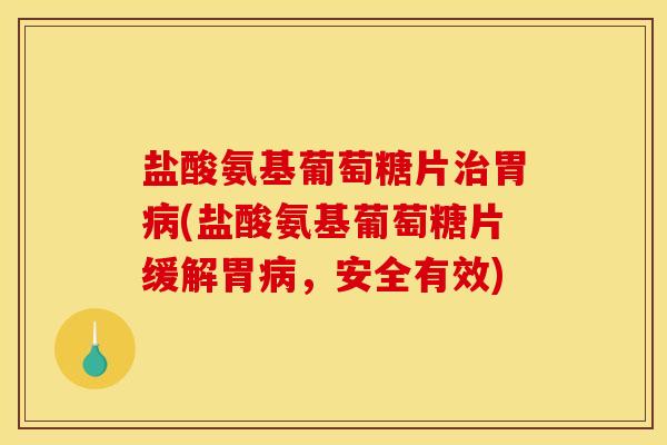 盐酸氨基葡萄糖片治胃病(盐酸氨基葡萄糖片缓解胃病，安全有效)