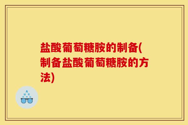 盐酸葡萄糖胺的制备(制备盐酸葡萄糖胺的方法)