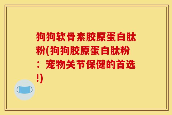 狗狗软骨素胶原蛋白肽粉(狗狗胶原蛋白肽粉：宠物关节保健的首选!)