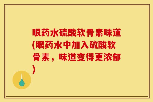 眼药水硫酸软骨素味道(眼药水中加入硫酸软骨素，味道变得更浓郁)