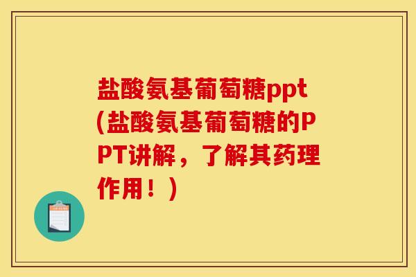 盐酸氨基葡萄糖ppt(盐酸氨基葡萄糖的PPT讲解，了解其药理作用！)