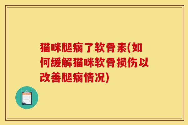 猫咪腿瘸了软骨素(如何缓解猫咪软骨损伤以改善腿瘸情况)