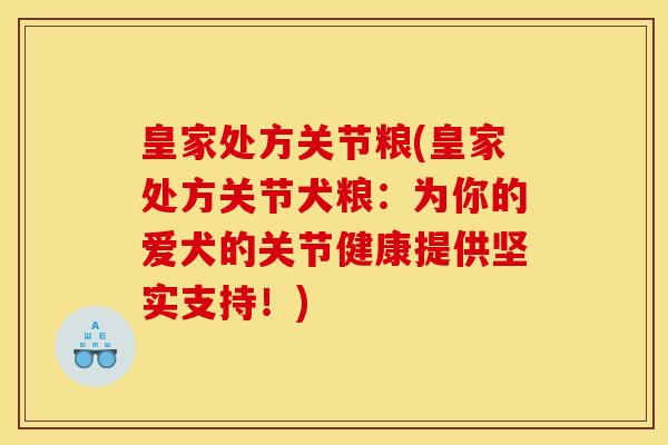 皇家处方关节粮(皇家处方关节犬粮:为你的爱犬的关节健康提供坚实支持!) 皇家处方关节粮(皇家处方关节犬粮:为你的爱犬的关节健康提供坚实支持!)